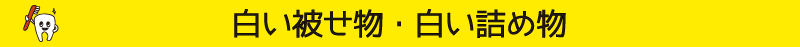白い被せ物・白い詰め物